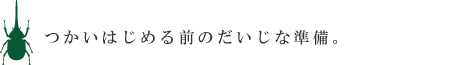 つかいはじめる前のだいじな準備